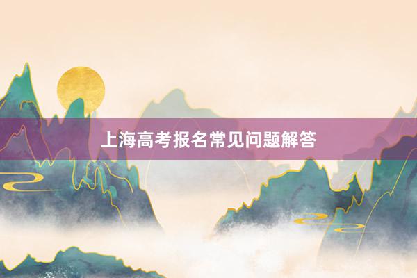 上海高考报名常见问题解答