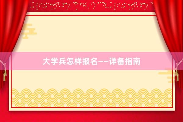 大学兵怎样报名——详备指南