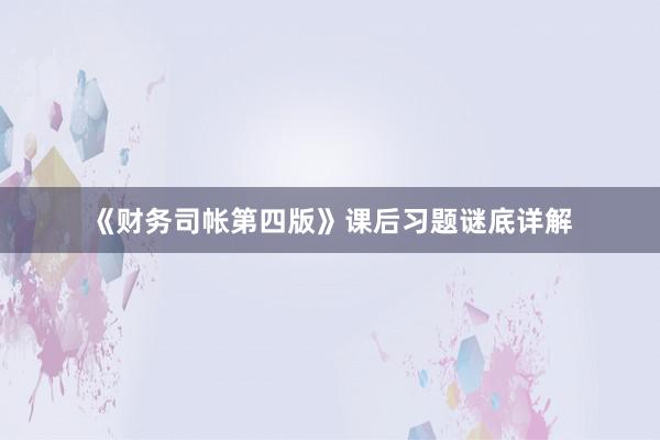 《财务司帐第四版》课后习题谜底详解