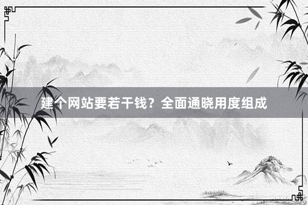 建个网站要若干钱？全面通晓用度组成