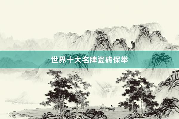世界十大名牌瓷砖保举