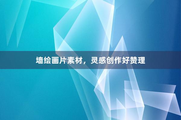 墙绘画片素材，灵感创作好赞理