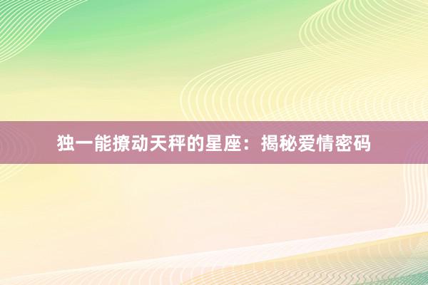 独一能撩动天秤的星座：揭秘爱情密码